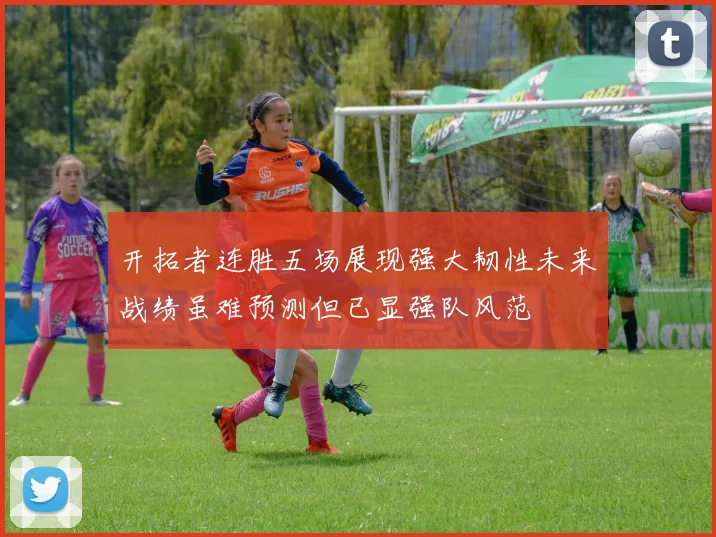 开拓者连胜五场展现强大韧性未来战绩虽难预测但已显强队风范
