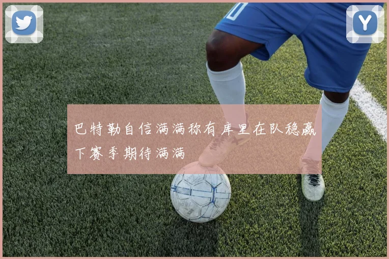 巴特勒自信满满称有库里在队稳赢下赛季期待满满