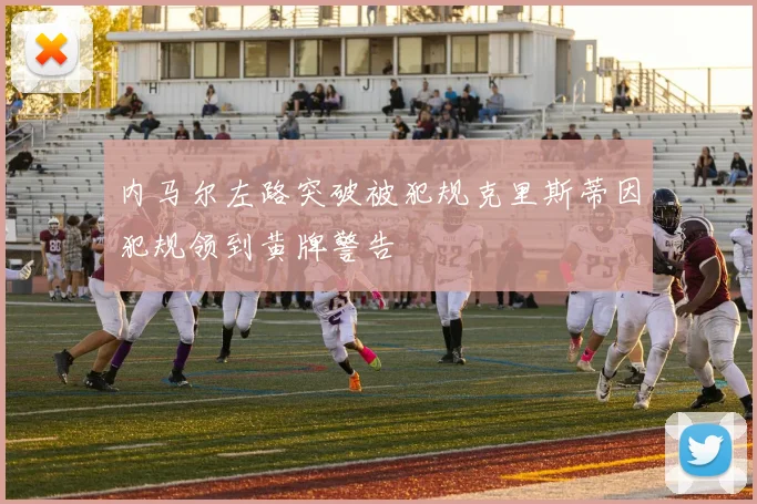 内马尔左路突破被犯规克里斯蒂因犯规领到黄牌警告