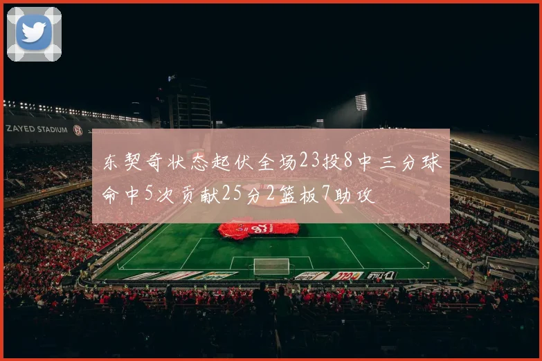 东契奇状态起伏全场23投8中三分球命中5次贡献25分2篮板7助攻