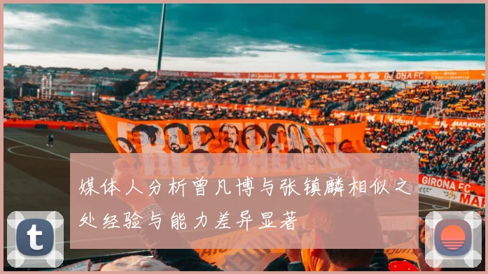 媒体人分析曾凡博与张镇麟相似之处经验与能力差异显著