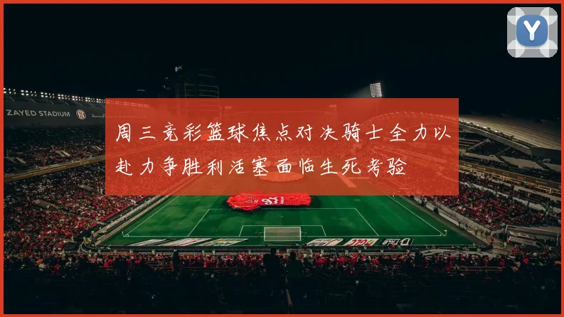 周三竞彩篮球焦点对决骑士全力以赴力争胜利活塞面临生死考验