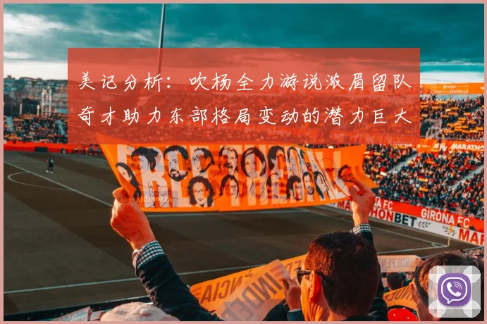 美记分析：吹杨全力游说浓眉留队奇才助力东部格局变动的潜力巨大
