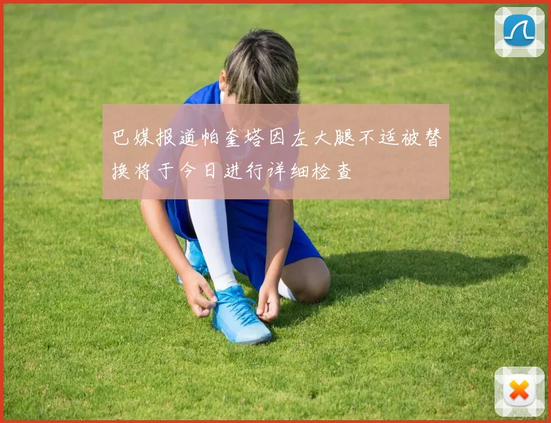 巴媒报道帕奎塔因左大腿不适被替换将于今日进行详细检查