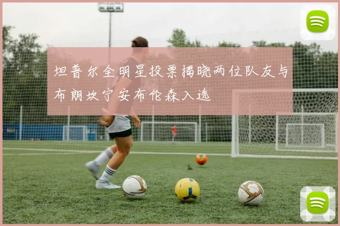 坦普尔全明星投票揭晓两位队友与布朗坎宁安布伦森入选