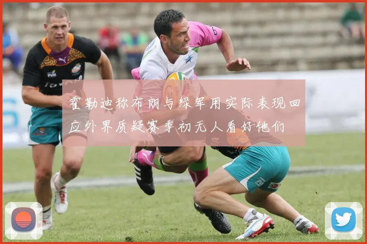 霍勒迪称布朗与绿军用实际表现回应外界质疑赛季初无人看好他们