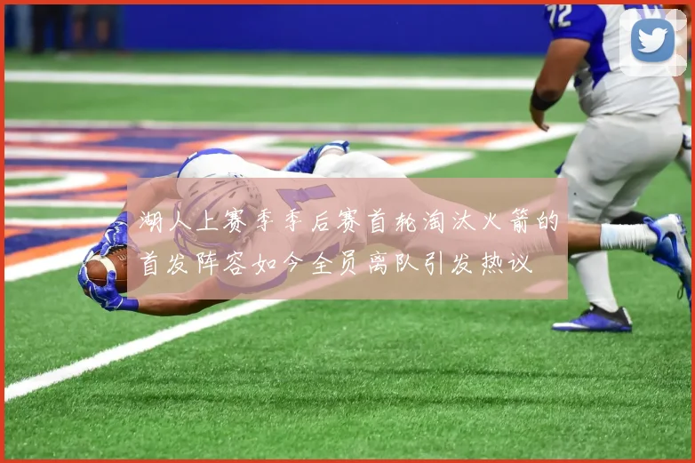湖人上赛季季后赛首轮淘汰火箭的首发阵容如今全员离队引发热议