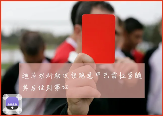 迪马尔科助攻领跑意甲巴雷拉紧随其后位列第四