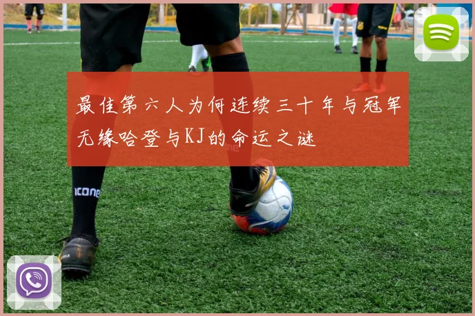 最佳第六人为何连续三十年与冠军无缘哈登与KJ的命运之谜