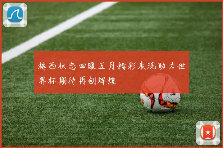 梅西状态回暖五月精彩表现助力世界杯期待再创辉煌